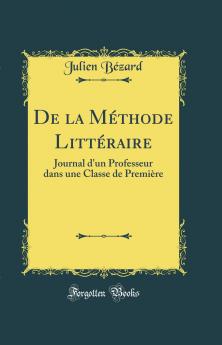 De la MÃ©thode LittÃ©raire: Journal d''un Professeur dans une Classe de PremiÃ¨re (Classic Reprint)