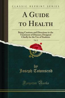 Guide to Health Vol. 2: Being Cautions and Directions in the Treatment of Diseases; Designed Chiefly for the Use of Students (Classic Reprint)