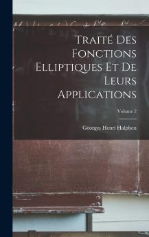 TraitÃ© des Fonctions Elliptiques Et de Leurs Applications Vol. 2: Applications A la MÃ©canique A la Physique A la GÃ©odÃ©sie A la GÃ©omÃ©trie Et au Calcul IntÃ©gral (Classic Reprint)