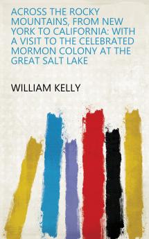 Across the Rocky Mountains From New York to California: With a Visit to the Celebrated Mormon Colony at the Great Salt Lake (Classic Reprint)