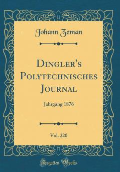 Dingler''s Polytechnisches Journal Vol. 220: Jahrgang 1876 (Classic Reprint)