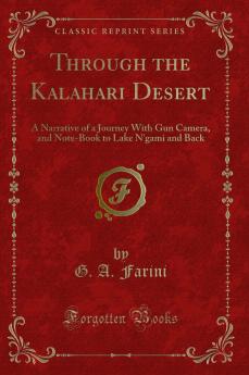 Through the Kalahari Desert: A Narrative of a Journey With Gun Camera and Note-Book to Lake N''gami and Back (Classic Reprint)