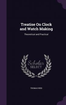 Treatise on Clock and Watch Making Theoretical and Practical (Classic Reprint)
