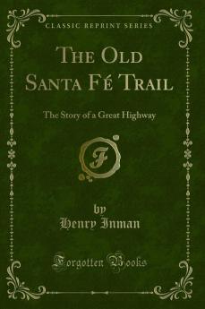 Old Santa FÃ© Trail: The Story of a Great Highway (Classic Reprint)