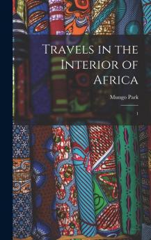 Travels in the Interior of Africa by Mungo Park Including His Second Journey in 1906 and in Southern Africa (Classic Reprint)