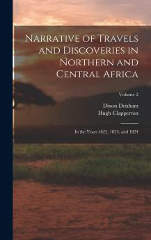 Narrative of Travels and Discoveries in Northern and Central Africa in the Years 1822 1823 and 1824 Vol. 2 of 2 (Classic Reprint)