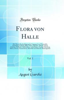 Flora von Halle Vol. 1: Mit Nherer Bercksichtigung der Umgegend von Weissenfels Naumburg Freiburg Bibra Nebra Querfurt Allstedt Artern Eisleben Hettstedt Sandersleben Aschersleben Stassfurt Bernburg Kthen Dessau Oranienbaum Bitterfeld un