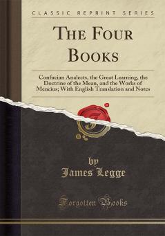 Four Books: Confucian Analects the Great Learning the Doctrine of the Mean and the Works of Mencius; With English Translation and Notes (Classic Reprint)