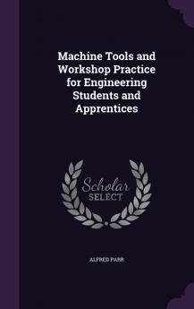Machine Tools and Workshop Practice for Engineering Students and Apprentices (Classic Reprint)