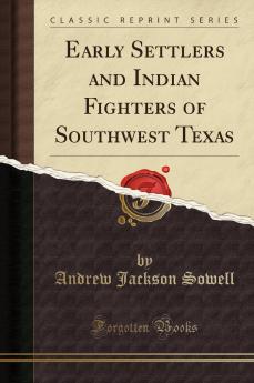 Early Settlers and Indian Fighters of Southwest Texas (Classic Reprint)