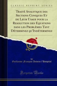 TraitÃ© Analytique des Sections Coniques Et de Leur Usage pour la Resolution des Equations dans les ProblÃ¨mes Tant DÃ©terminez qu''IndÃ©terminez (Classic Reprint)