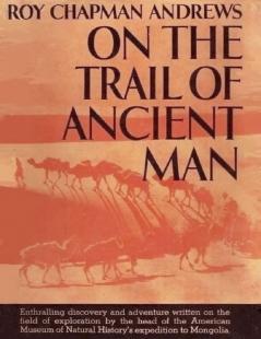 On the Trail of Ancient Man: A Narrative of the Field Work of the Central Asiatic Expeditions (Classic Reprint)