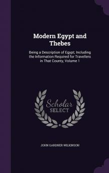 Modern Egypt and Thebes Vol. 1: Being a Description of Egypt; Including the Information Required for Travellers in That County (Classic Reprint)