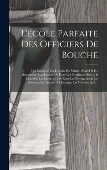 L''Ã‰cole Parfaite des Officiers de Bouche: Qui Enseigne les Devoirs du Maitre d''HÃ´tel Et du Sommelier; Le Maniere de Faire les Consitures Seches Et Liquides les Liqueurs les Eaux les Pommades Et les Parfums; La Cuisine Ã  DÃ©couper les Viandes Et Ã