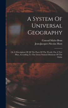 System of Universal Geography or a Description of All the Parts of the World on a New Plan According to the Great Natural Divisions of the Globe Vol. 1 of 3: Accompanied With Analytical Synoptical and Elementary Tables (Classic Reprint)