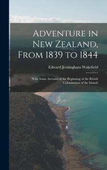 Adventure in New Zealand From 1839 to 1844: With Some Account of the Beginning of the British Colonization of the Islands (Classic Reprint)