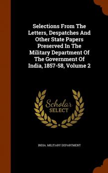 Selections From the Letters Despatches and Other State Papers Preserved in the Military Department of the Government of India 1857-58 Vol. 2 (Classic Reprint)