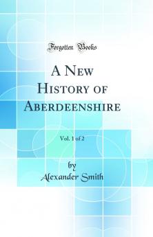 New History of Aberdeenshire Vol. 1 of 2 (Classic Reprint)