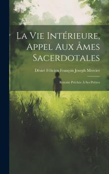 La Vie IntÃ©rieure Appel aux Ã‚mes Sacerdotales: Retraite PrÃªchÃ©e Ã  Ses PrÃªtres (Classic Reprint)