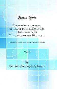 Cours d''Architecture ou TraitÃ© de la DÃ©coration Distribution Et Construction des BÃ¢timents Vol. 3: Contenant les LeÃ§ons DonnÃ©es en 1750 Et les AnnÃ©es Suivantes (Classic Reprint)
