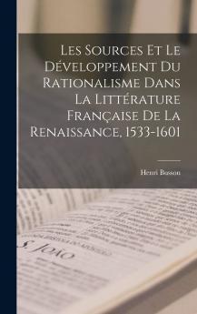 Les Sources Et le DÃ©veloppement du Rationalisme: Dans la LittÃ©rature FranÃ§aise de la Renaissance (1533-1601) (Classic Reprint)