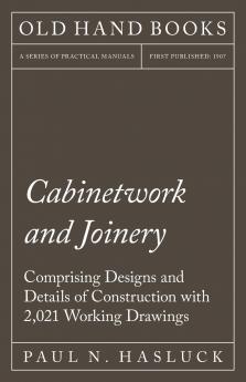 Cabinetwork and Joinery: Comprising Designs and Details of Construction With 2 021 Working Drawings and Twelve Coloured Plates (Classic Reprint)