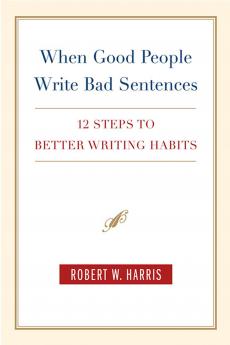 When Good People Write Bad Sentences: 12 Steps to Better Writing Habits