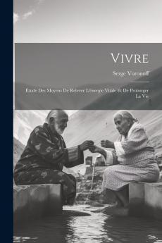 Vivre: Ã‰tude des Moyens de Relever l''Ã‰nergie Vitale Et de Prolonger la Vie (Classic Reprint)