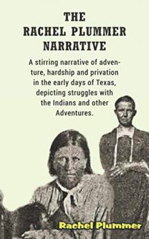 Rachel Plummer Narrative: A Stirring Narrative of Adventure Hardship and Privation in the Early Days of Texas Depicting Struggles With the Indians and Other Adventures (Classic Reprint)