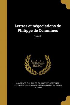 Lettres Et NÃ©gociations de Philippe de Commines Vol. 2: PubliÃ©es Avec un Commentaire Historique Et Biographique (Classic Reprint)