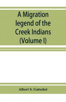A Migration Legend of the Creek Indians Vol. 1: With a Linguistic Historic and Ethnographic Introduction (Classic Reprint)