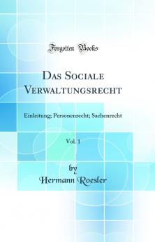 Das Sociale Verwaltungsrecht Vol. 1: Einleitung; Personenrecht; Sachenrecht (Classic Reprint)