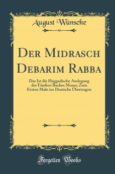 Der Midrasch Debarim Rabba: Das Ist die Haggadische Auslegung des FÃ¼nften Buches Moses; Zum Ersten Male ins Deutsche Ãœbertragen (Classic Reprint)