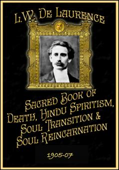 The Sacred Book of Death Hindu Spiritism Soul Transition and Soul Reincarnation: Exclusive Instruction for the Personal Use of Dr. De Laurence''s Chelas (Disciples) In Hindu Spiritism Soul Transition Reincarnation Clairvoyancy and Occultism