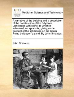 A Narrative of the Building and a Description of the Construction of the Edystone Lighthouse With Stone: To Which Is Subjoined an Appendix Giving Some Account of the Lighthouse on the Spurn Point Built Upon a Sand (Classic Reprint)