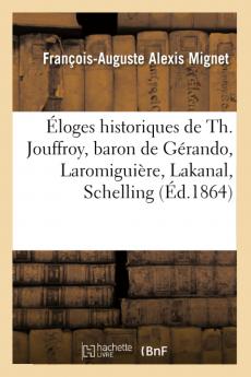 Ã‰loges Historiques: Th. Jouffroy; Baron de Gerando; LaromiguiÃ©re: Lakanal; Schelling; Comte Portalis; Hallam; Lord Macaulay (Classic Reprint)