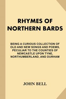 Rhymes of Northern Bards: Being a Curious Collection of Old and New Songs and Poems (Classic Reprint)