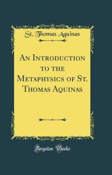 Introduction to the Metaphysics of St. Thomas Aquinas (Classic Reprint)