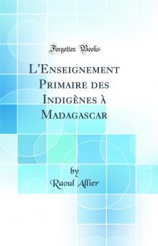 L''Enseignement Primaire des IndigÃ¨nes Ã  Madagascar (Classic Reprint)