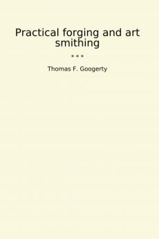 Practical Forging and Art Smithing (Classic Reprint)