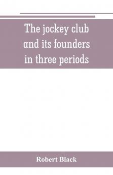 The Jockey Club and Its Founders: In Three Periods (Classic Reprint)