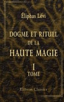 Dogme Et Rituel de la Haute Magie Vol. 1: Dogme (Classic Reprint)