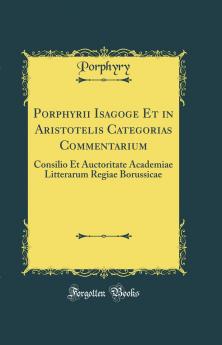 Porphyrii Isagoge Et in Aristotelis Categorias Commentarium: Consilio Et Auctoritate Academiae Litterarum Regiae Borussicae (Classic Reprint)