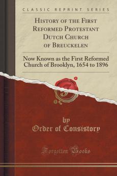 History of the First Reformed Protestant Dutch Church of Breuckelen: Now Known as the First Reformed Church of Brooklyn 1654 to 1896 (Classic Reprint)