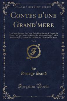 Contes d''une Grand''mere Vol. 1: Le Chene Parlant; Le Ceien Et la Fleur SacrÃ©e; L''Orgue du Titan; Ce Que Disent les Fleurs; Le Marteau Rouge; La FÃ©e PoussiÃ©be; Le Gnome des Huitres; La FÃ©e aux Gros Yeux (Classic Reprint)