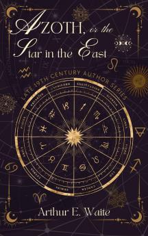 Azoth: Or the Star in the East; Embracing the First Matter of the Magnum Opus the Evolution of Aphrodite-Urania the Supernatural Generation of the Son of the Sun and the Alchemical Transfiguration of Humanity (Classic Reprint)