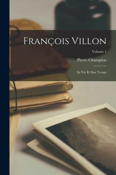 FranÃ§ois Villon Sa Vie Et Son Temps Vol. 1 (Classic Reprint)