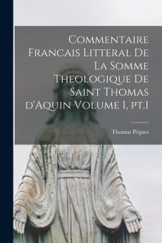 Commentaire Francais Litteral de la Somme Theologique de Saint Thomas d''Aquin Vol. 1: TraitÃ© de Dieu (Classic Reprint)