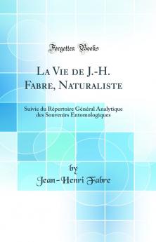 La Vie de J.-H. Fabre Naturaliste: Suivie du RÃ©pertoire GÃ©nÃ©ral Analytique des Souvenirs Entomologiques (Classic Reprint)
