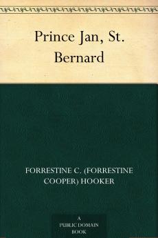 Prince Jan St. Bernard: How a Dog From the Land of Snow Made Good in the Land of No Snow (Classic Reprint)